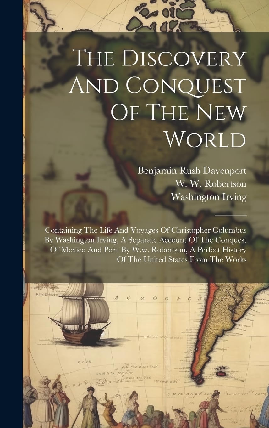 The Discovery And Conquest Of The New World: Containing The Life And Voyages Of Christopher Columbus By Washington Irving, A Separate Account Of The ... History Of The United States From The Works Politics & History