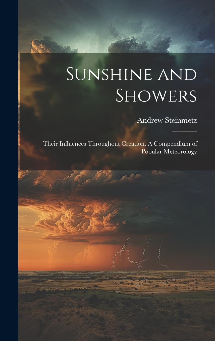 Sunshine and Showers: Their Influences Throughout Creation. A Compendium of Popular Meteorology Geology & Geography