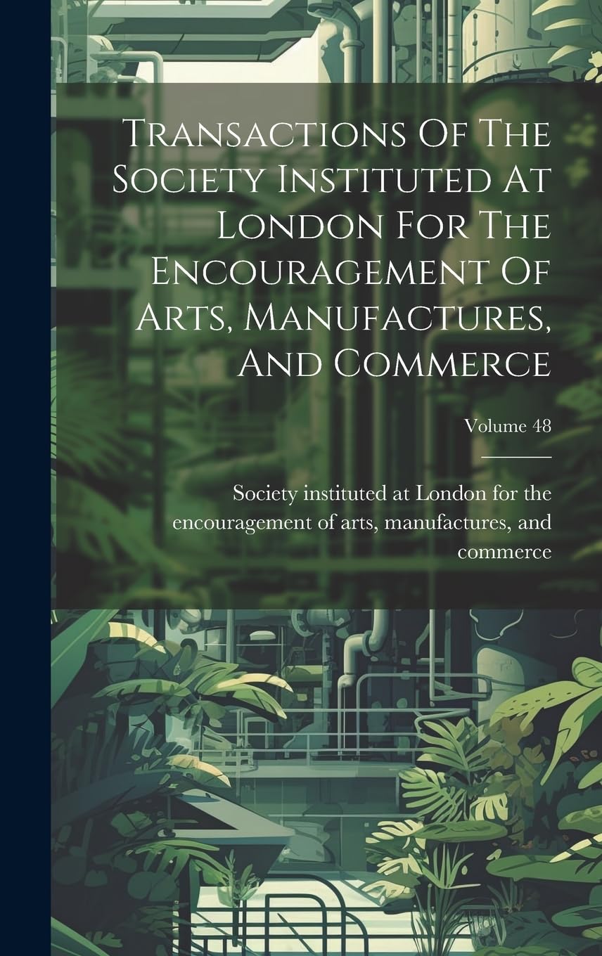 Transactions Of The Society Instituted At London For The Encouragement Of Arts, Manufactures, And Commerce; Volume 48 book
