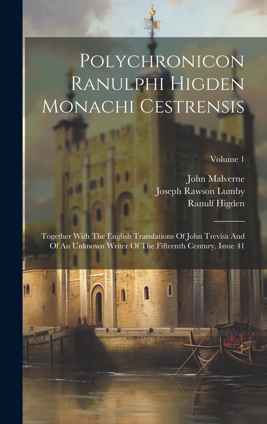 Polychronicon Ranulphi Higden Monachi Cestrensis: Together With The English Translations Of John Trevisa And Of An Unknown Writer Of The Fifteenth Century, Issue 41; Volume 1 Politics & History