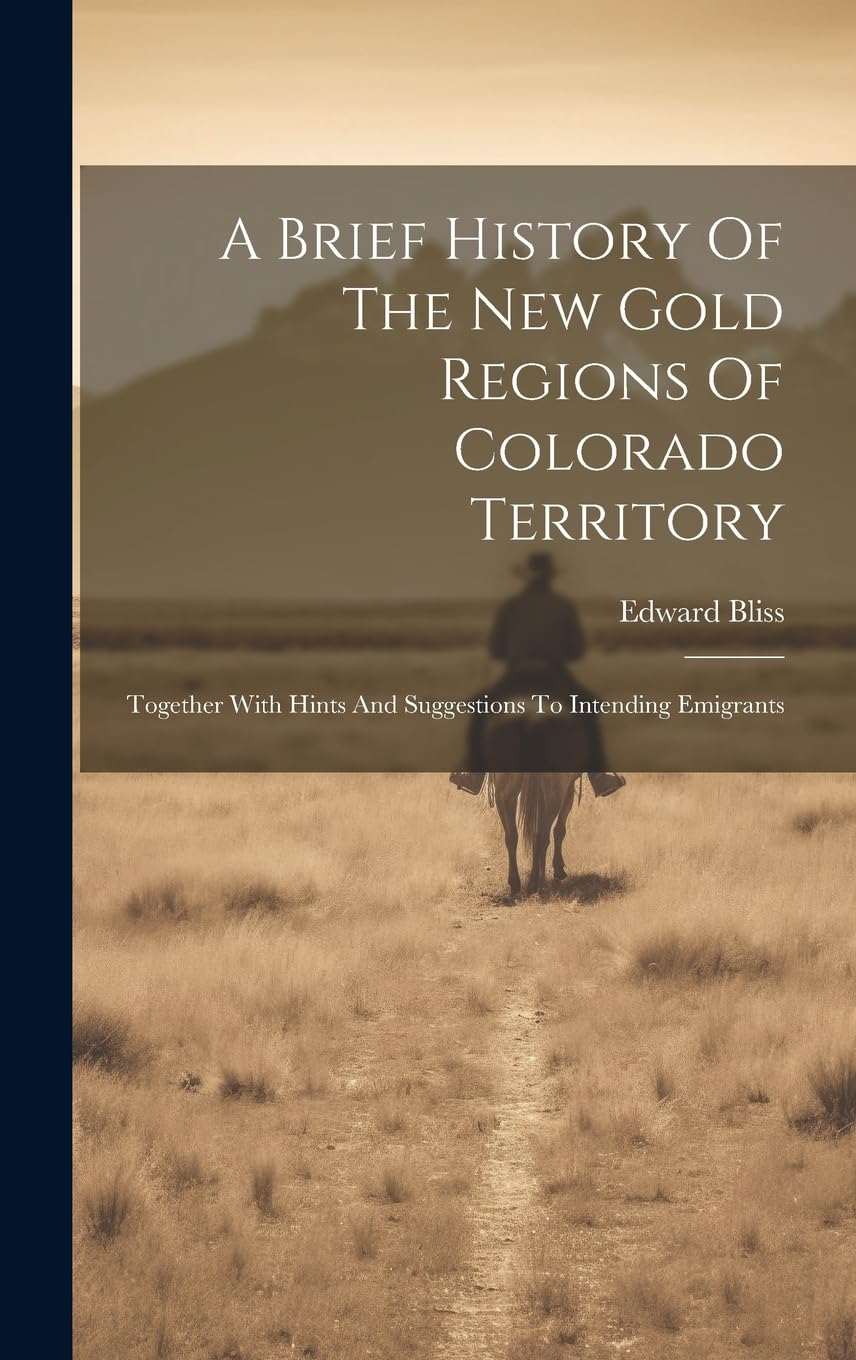 A Brief History Of The New Gold Regions Of Colorado Territory: Together With Hints And Suggestions To Intending Emigrants Politics & History