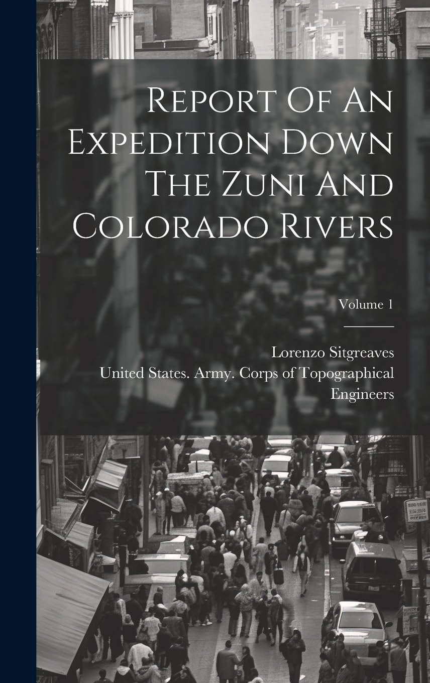 Report Of An Expedition Down The Zuni And Colorado Rivers; Volume 1 Politics & History