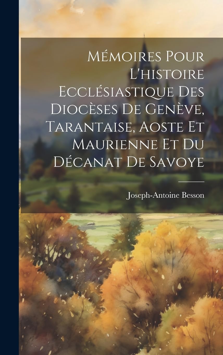 Mémoires Pour L'histoire Ecclésiastique Des Diocèses De Genève, Tarantaise, Aoste Et Maurienne Et Du Décanat De Savoye book