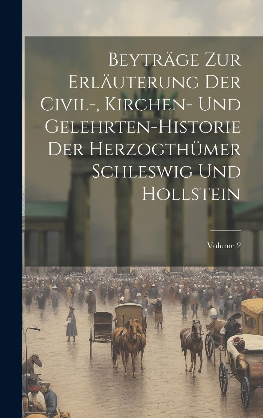 Beyträge Zur Erläuterung Der Civil-, Kirchen- Und Gelehrten-historie Der Herzogthümer Schleswig Und Hollstein; Volume 2 book