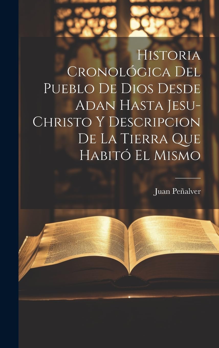 Historia Cronológica Del Pueblo De Dios Desde Adan Hasta Jesu-christo Y Descripcion De La Tierra Que Habitó El Mismo Politics & History