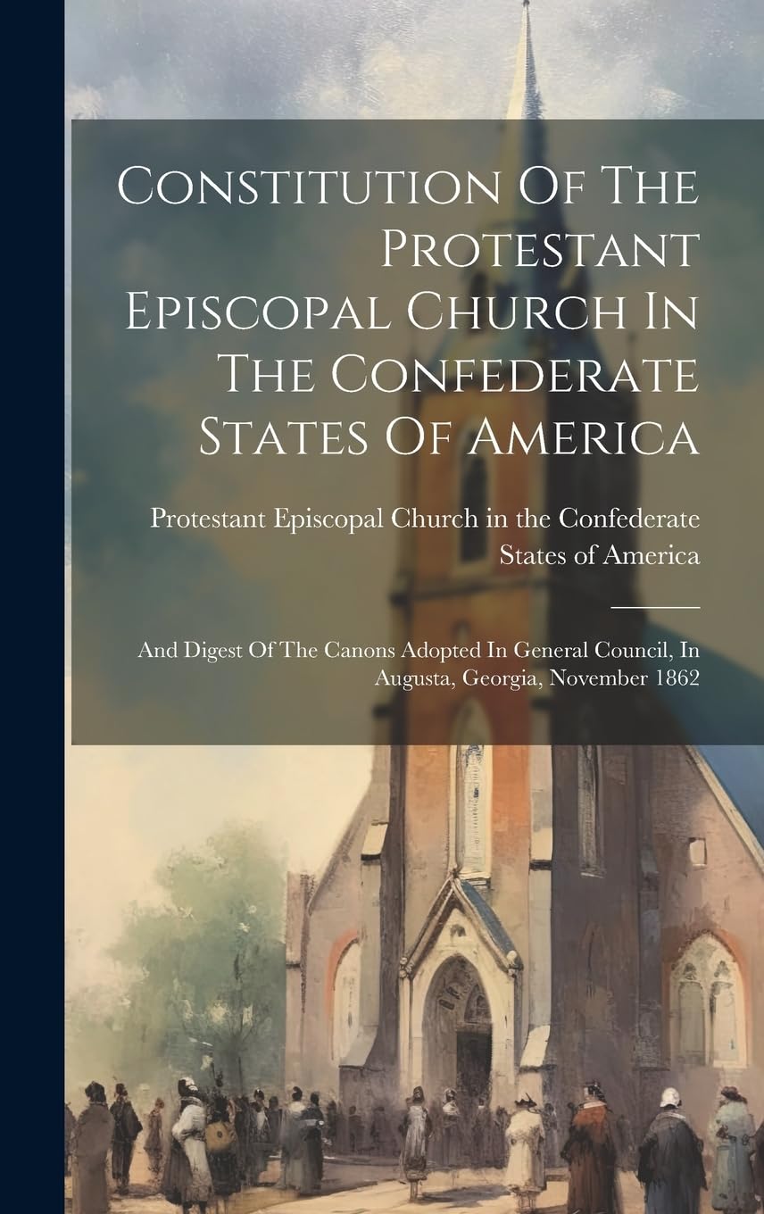 Constitution Of The Protestant Episcopal Church In The Confederate States Of America: And Digest Of The Canons Adopted In General Council, In Augusta, Georgia, November 1862 Religion & Esotericism
