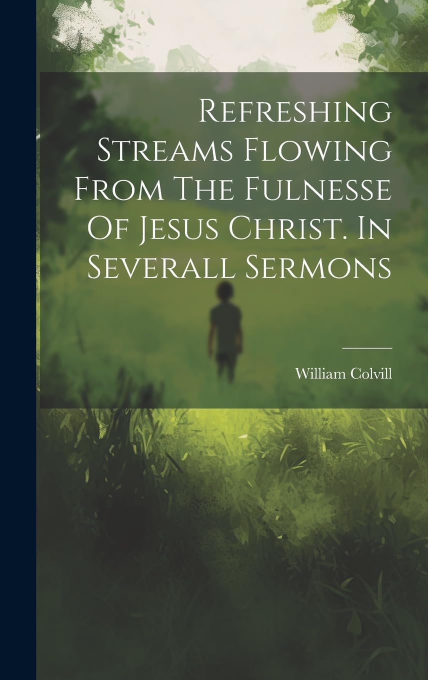 Refreshing Streams Flowing From The Fulnesse Of Jesus Christ. In Severall Sermons Politics & History