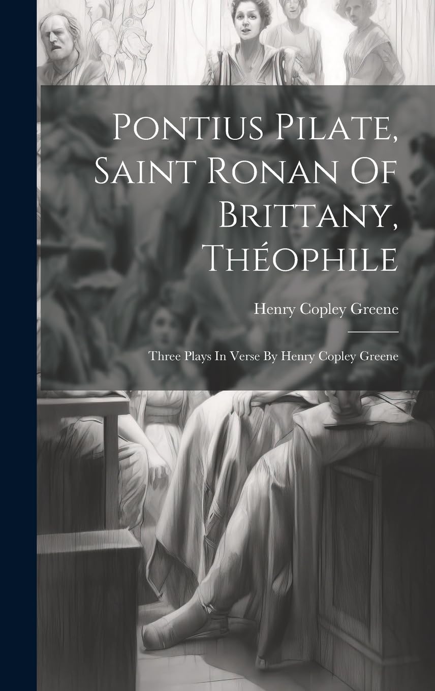 Pontius Pilate, Saint Ronan Of Brittany, Théophile; Three Plays In Verse By Henry Copley Greene Drama