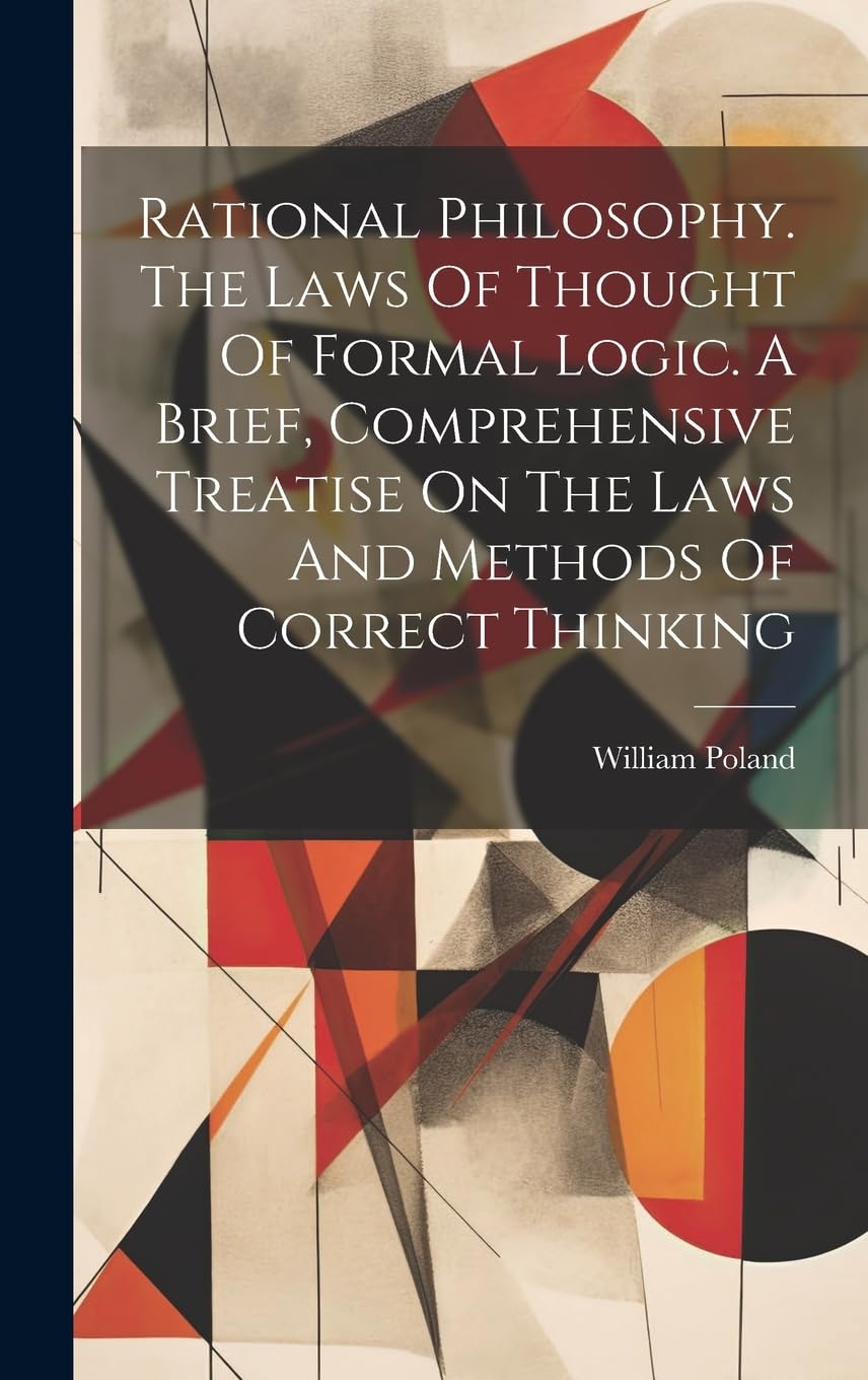 Rational Philosophy. The Laws Of Thought Of Formal Logic. A Brief, Comprehensive Treatise On The Laws And Methods Of Correct Thinking Philosophy