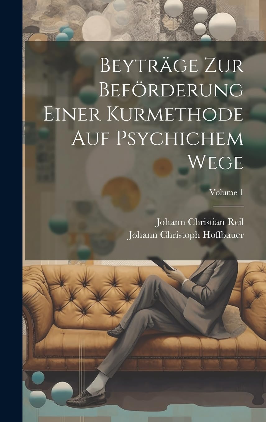 Beyträge Zur Beförderung Einer Kurmethode Auf Psychichem Wege; Volume 1 Politics & History