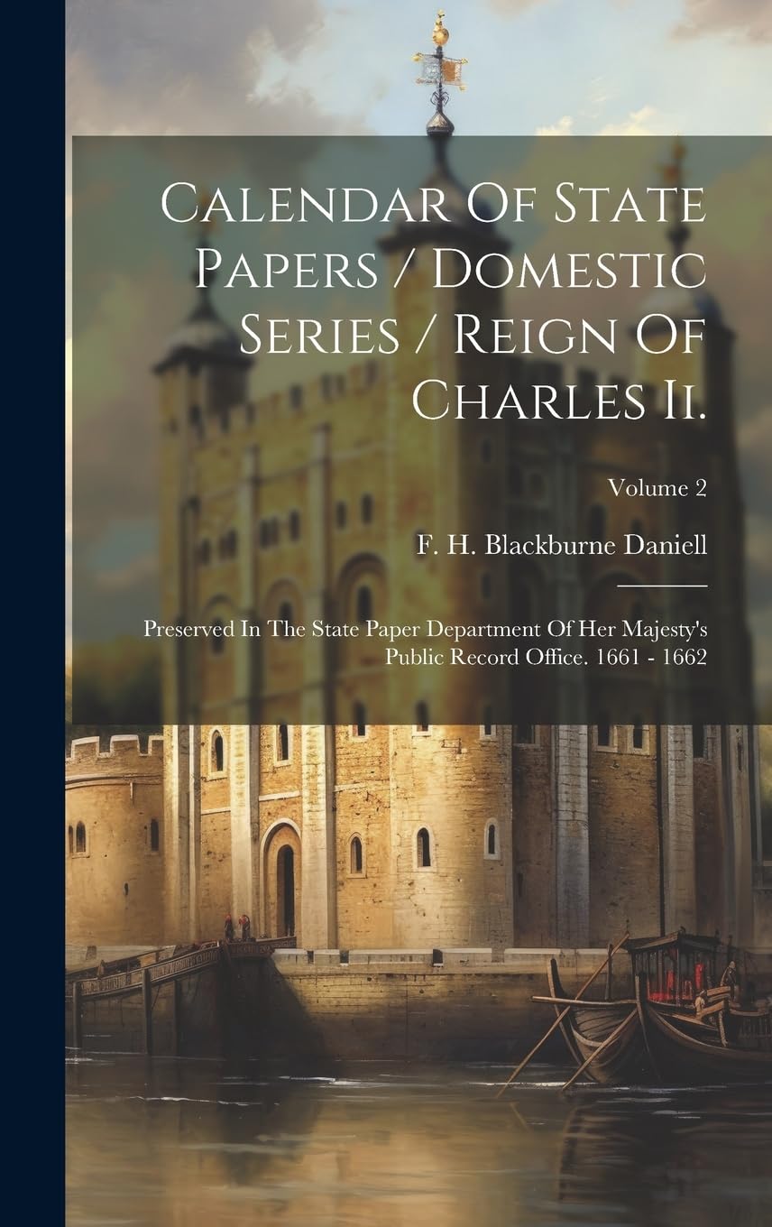 Calendar Of State Papers / Domestic Series / Reign Of Charles Ii.: Preserved In The State Paper Department Of Her Majesty's Public Record Office. 1661 - 1662; Volume 2 Politics & History