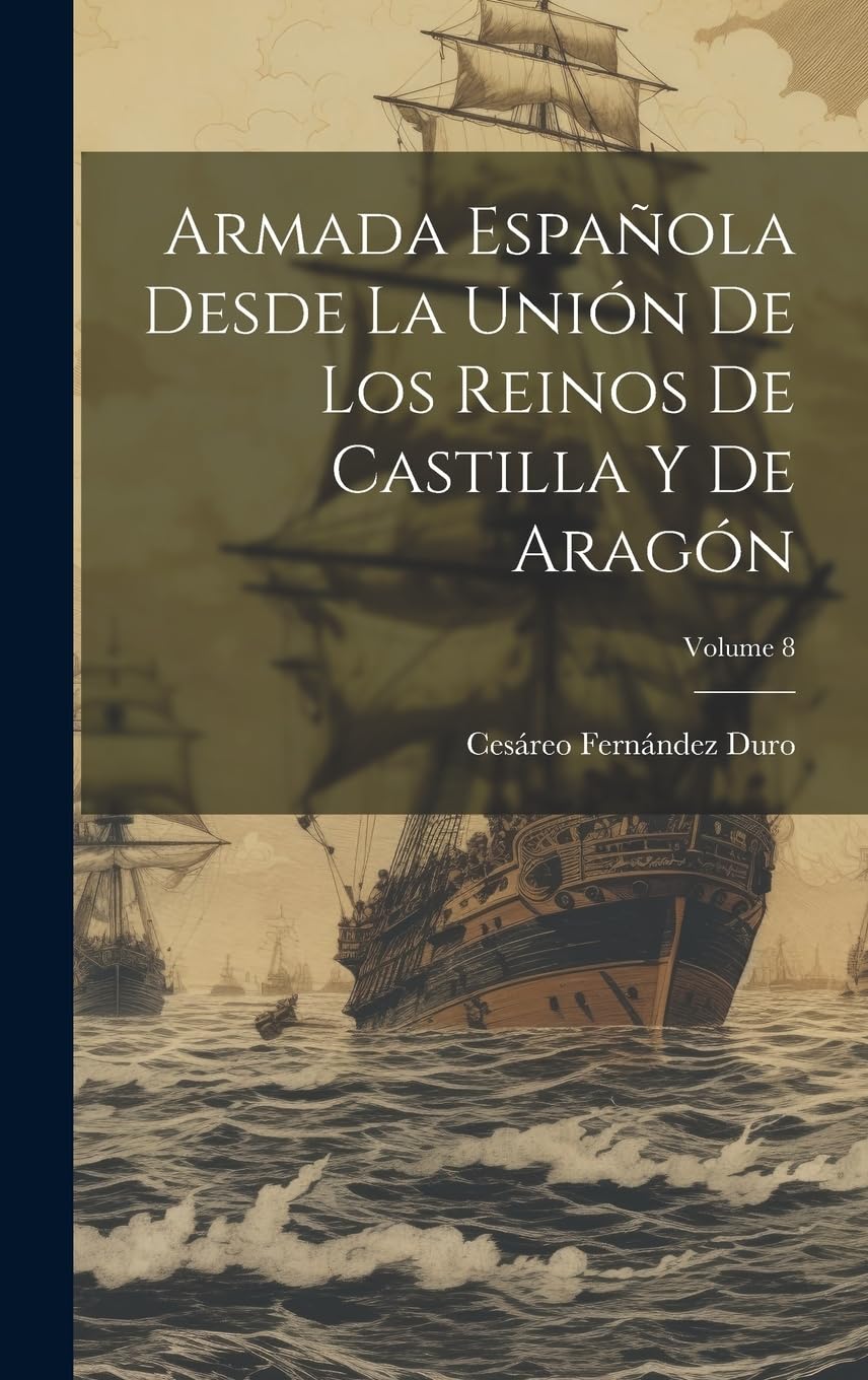 Armada Española Desde La Unión De Los Reinos De Castilla Y De Aragón; Volume 8 Social Sciences