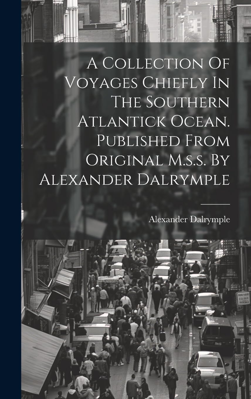 A Collection Of Voyages Chiefly In The Southern Atlantick Ocean. Published From Original M.s.s. By Alexander Dalrymple Politics & History