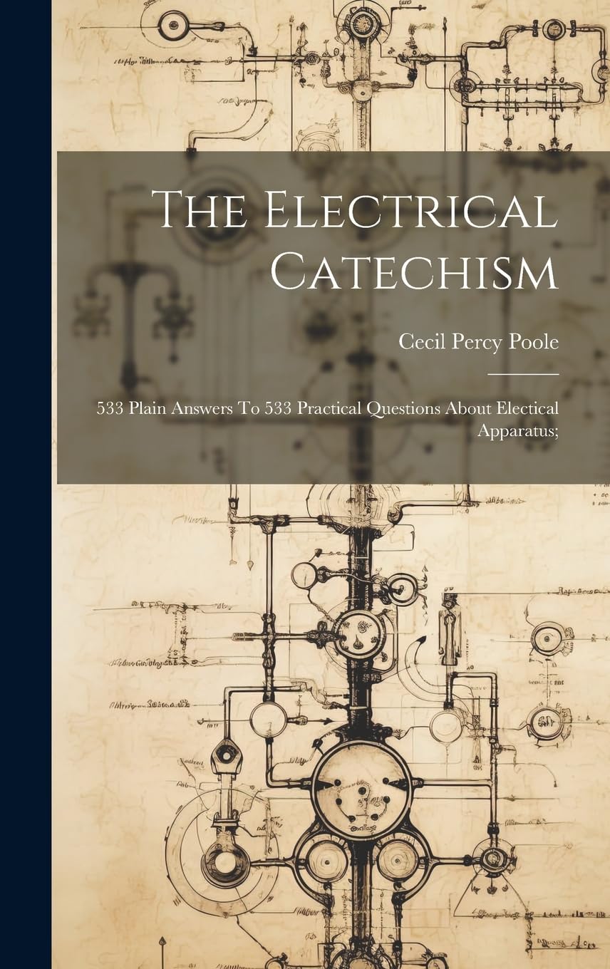 The Electrical Catechism; 533 Plain Answers To 533 Practical Questions About Electical Apparatus; Business & Technology