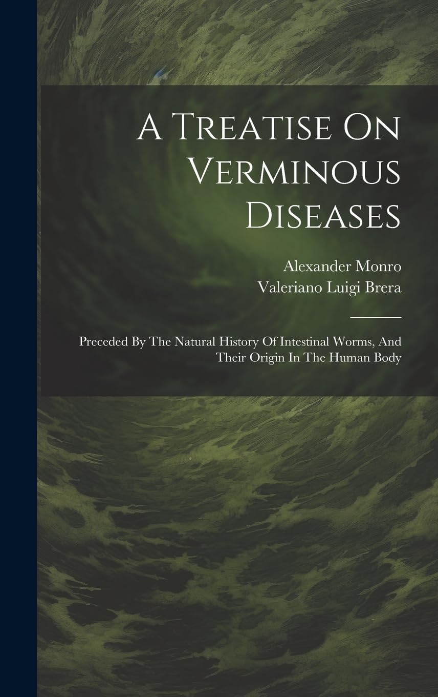 A Treatise On Verminous Diseases: Preceded By The Natural History Of Intestinal Worms, And Their Origin In The Human Body Medicine