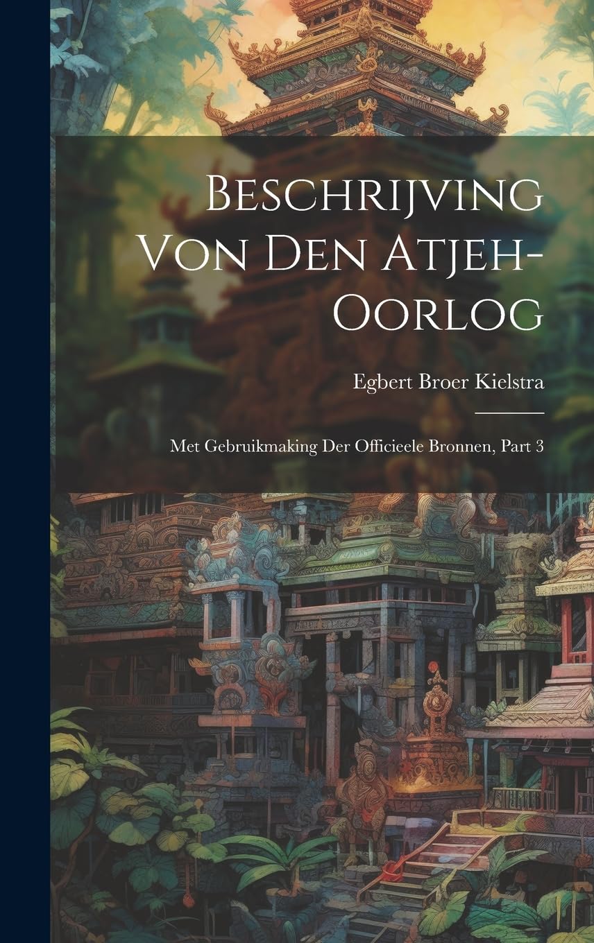 Beschrijving Von Den Atjeh-oorlog: Met Gebruikmaking Der Officieele Bronnen, Part 3 Politics & History