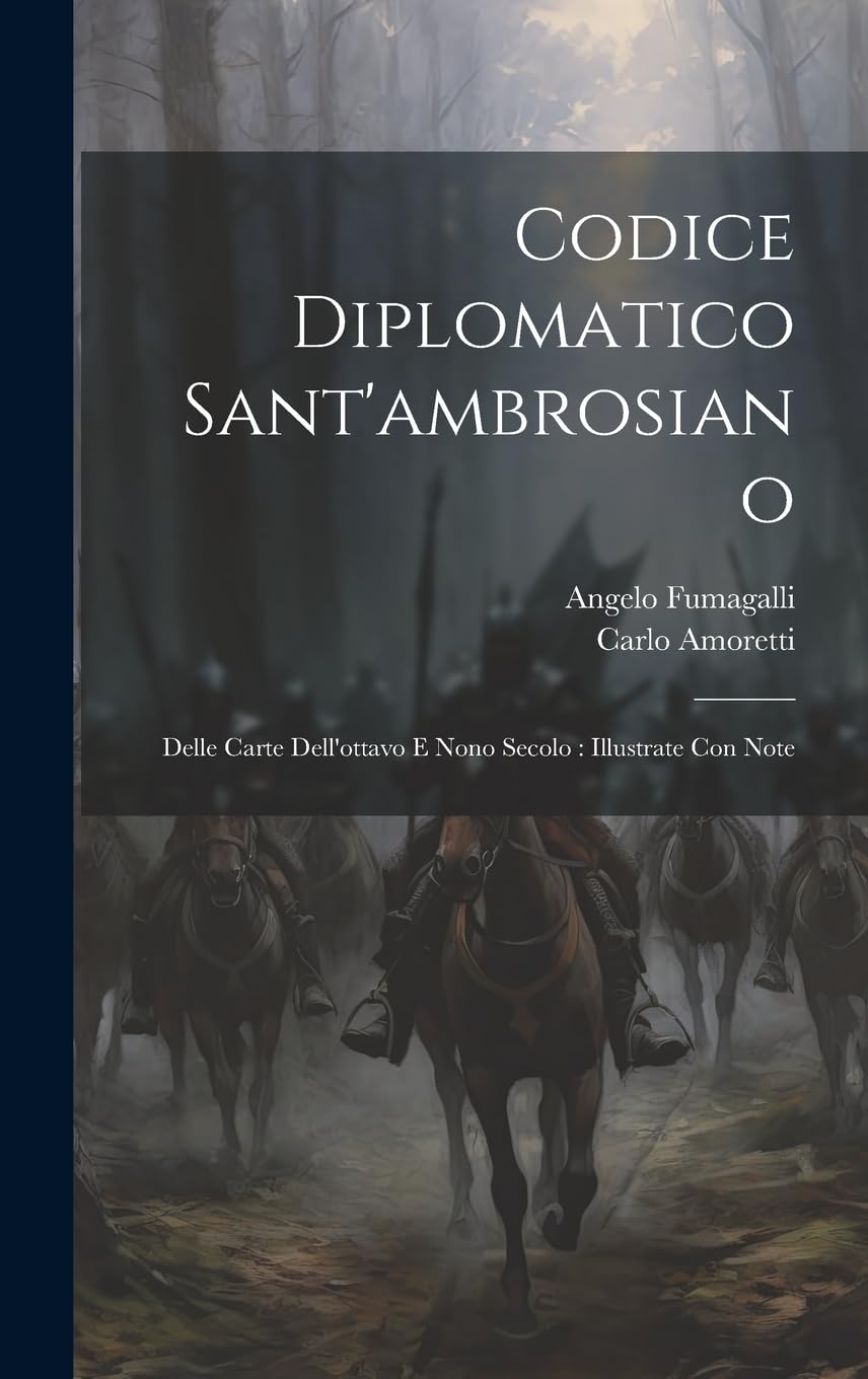 Codice Diplomatico Sant'ambrosiano: Delle Carte Dell'ottavo E Nono Secolo: Illustrate Con Note Politics & History
