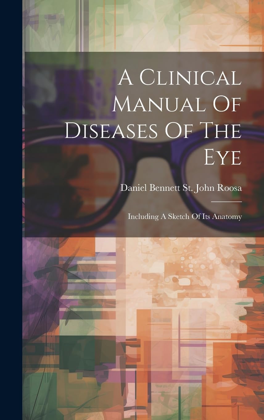 A Clinical Manual Of Diseases Of The Eye: Including A Sketch Of Its Anatomy Medicine