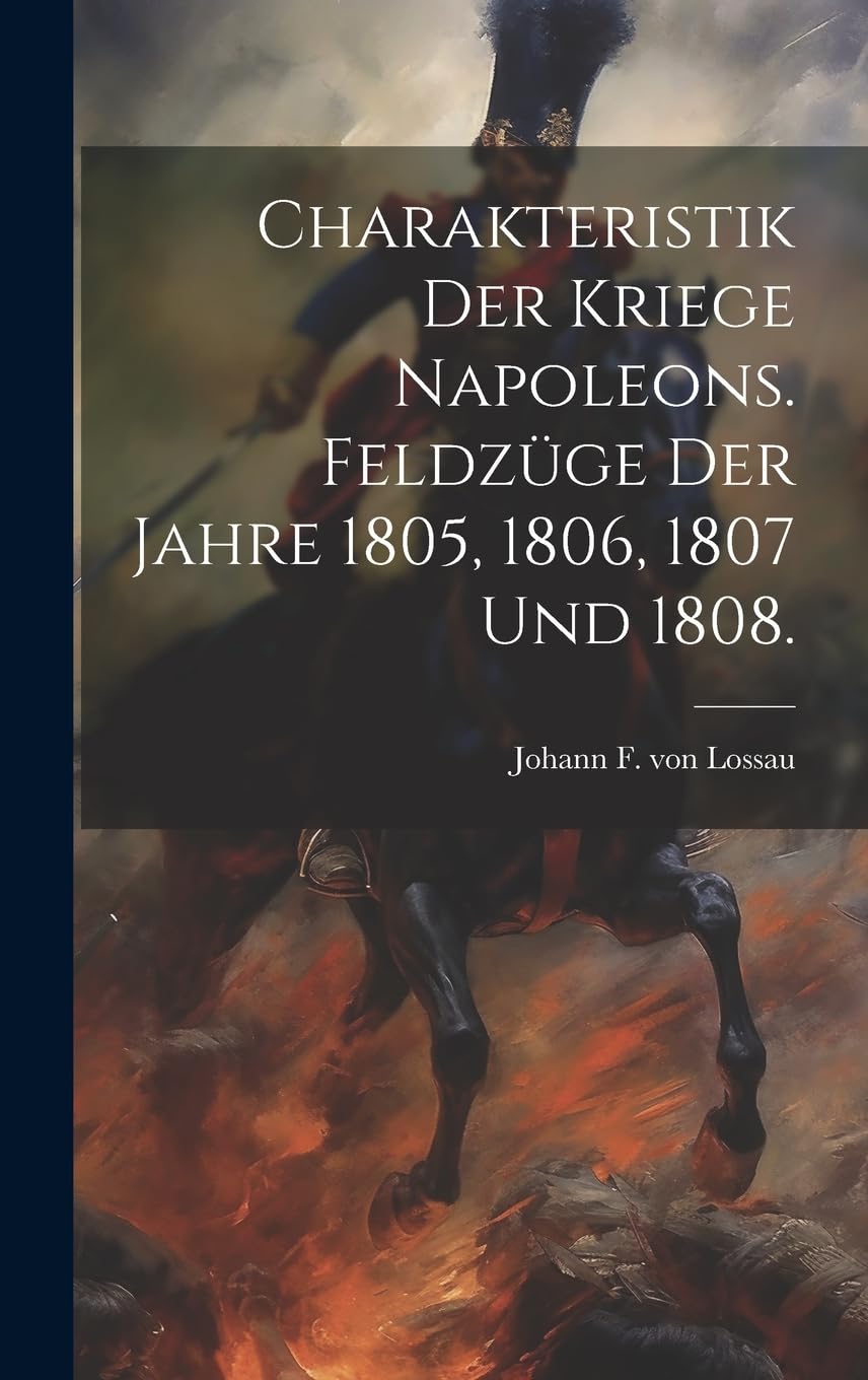Charakteristik der Kriege Napoleons. Feldzüge der Jahre 1805, 1806, 1807 und 1808. Politics & History