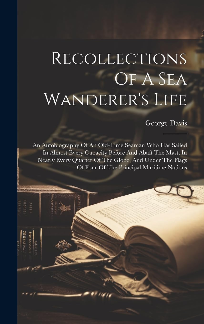 Recollections Of A Sea Wanderer's Life; An Autobiography Of An Old-time Seaman Who Has Sailed In Almost Every Capacity Before And Abaft The Mast, In ... Of Four Of The Principal Maritime Nations Politics & Society Books
