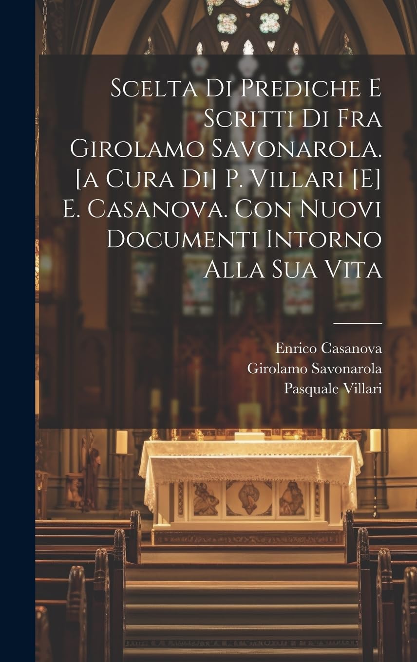 Scelta Di Prediche E Scritti Di Fra Girolamo Savonarola. P. Villari E. Casanova. Con Nuovi Documenti Intorno Alla Sua Vita Politics & History