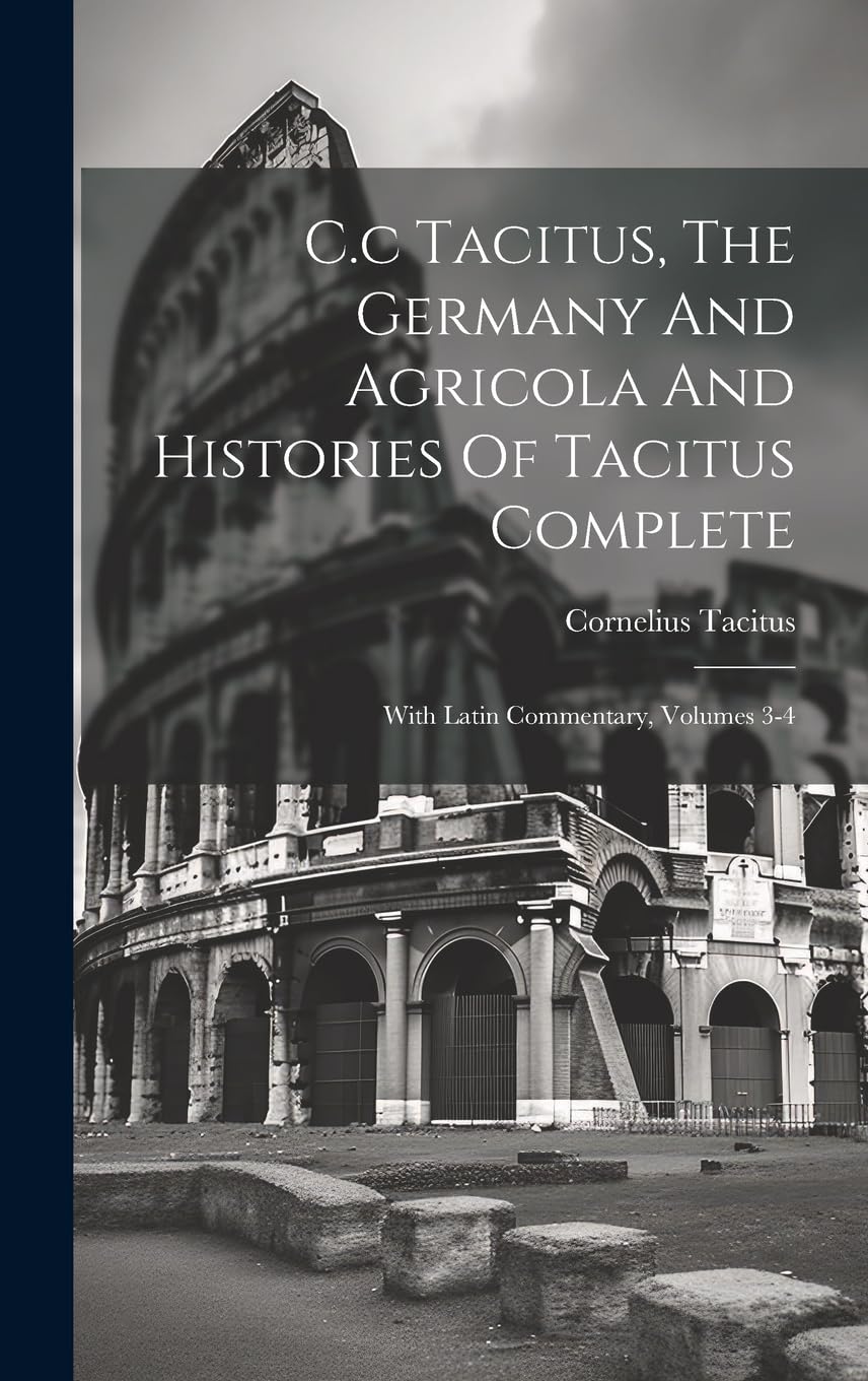 C.c Tacitus, The Germany And Agricola And Histories Of Tacitus Complete: With Latin Commentary, Volumes 3-4 Politics & History