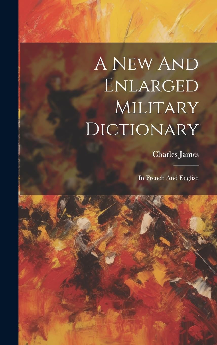 A New And Enlarged Military Dictionary: In French And English Politics & History