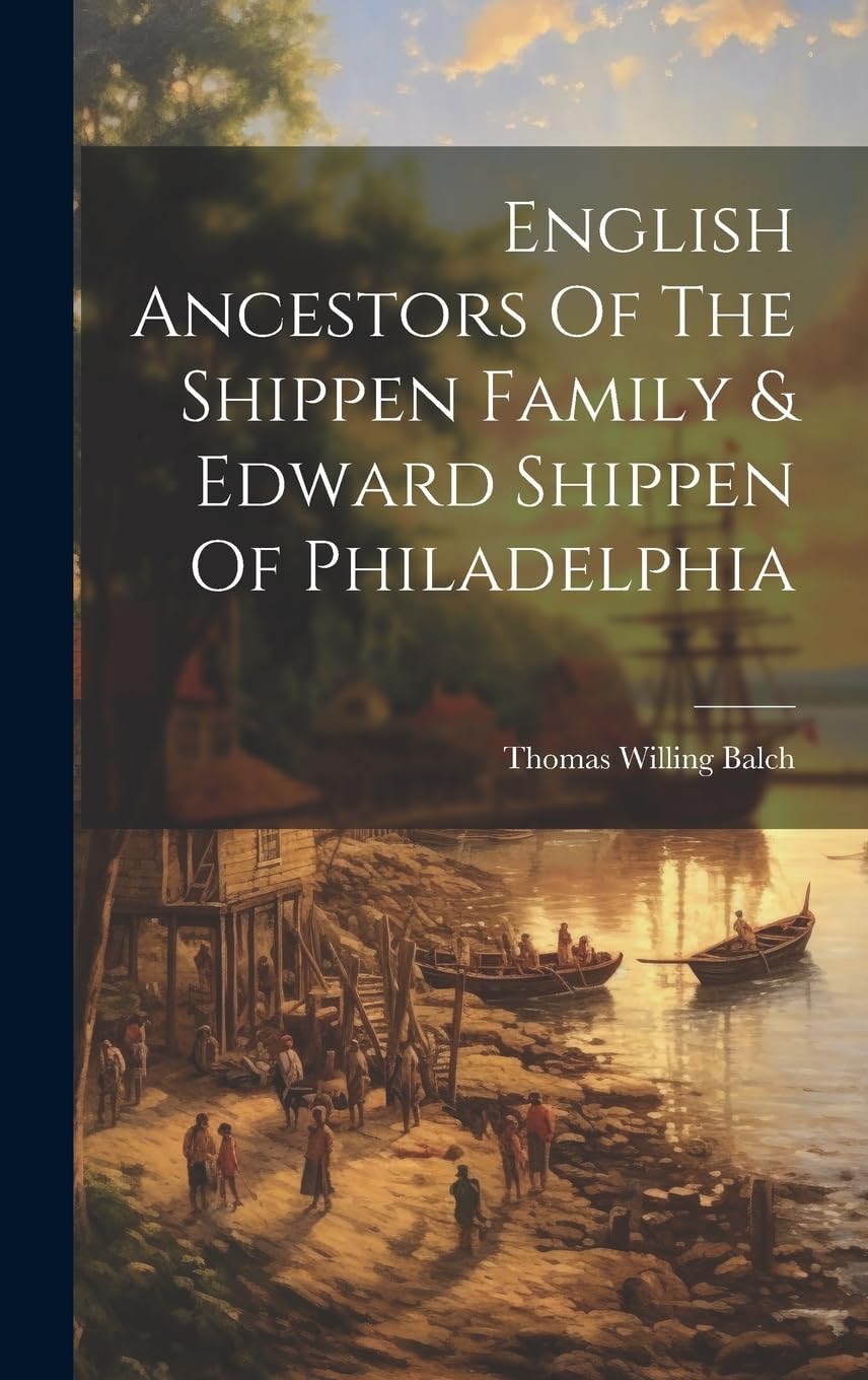English Ancestors Of The Shippen Family & Edward Shippen Of Philadelphia Politics & History