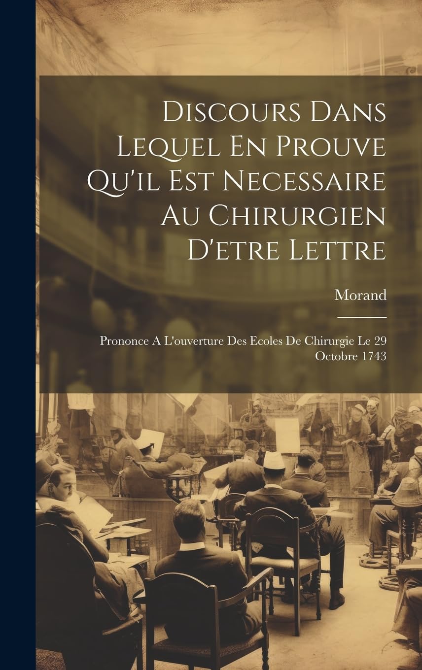 Discours Dans Lequel En Prouve Qu'il Est Necessaire Au Chirurgien D'etre Lettre: Prononce A L'ouverture Des Ecoles De Chirurgie Le 29 Octobre 1743 Medicine