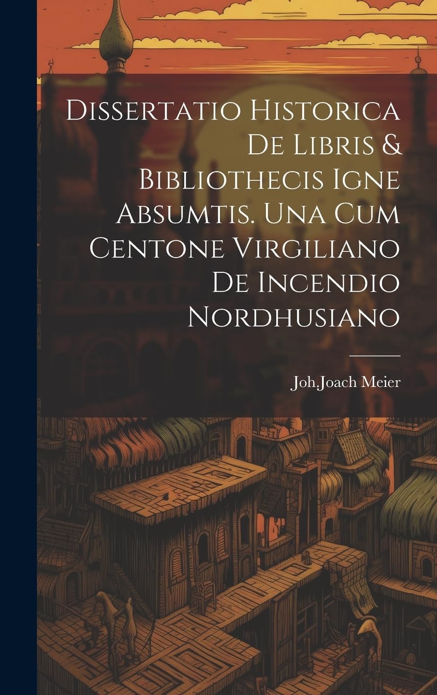 Dissertatio Historica De Libris & Bibliothecis Igne Absumtis. Una Cum Centone Virgiliano De Incendio Nordhusiano Politics & History