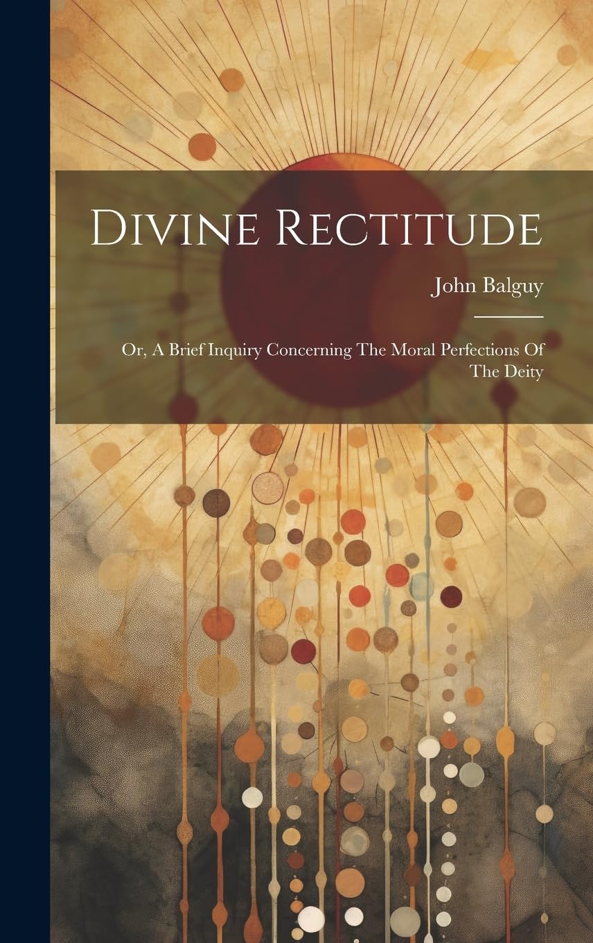 Divine Rectitude: Or, A Brief Inquiry Concerning The Moral Perfections Of The Deity Philosophy