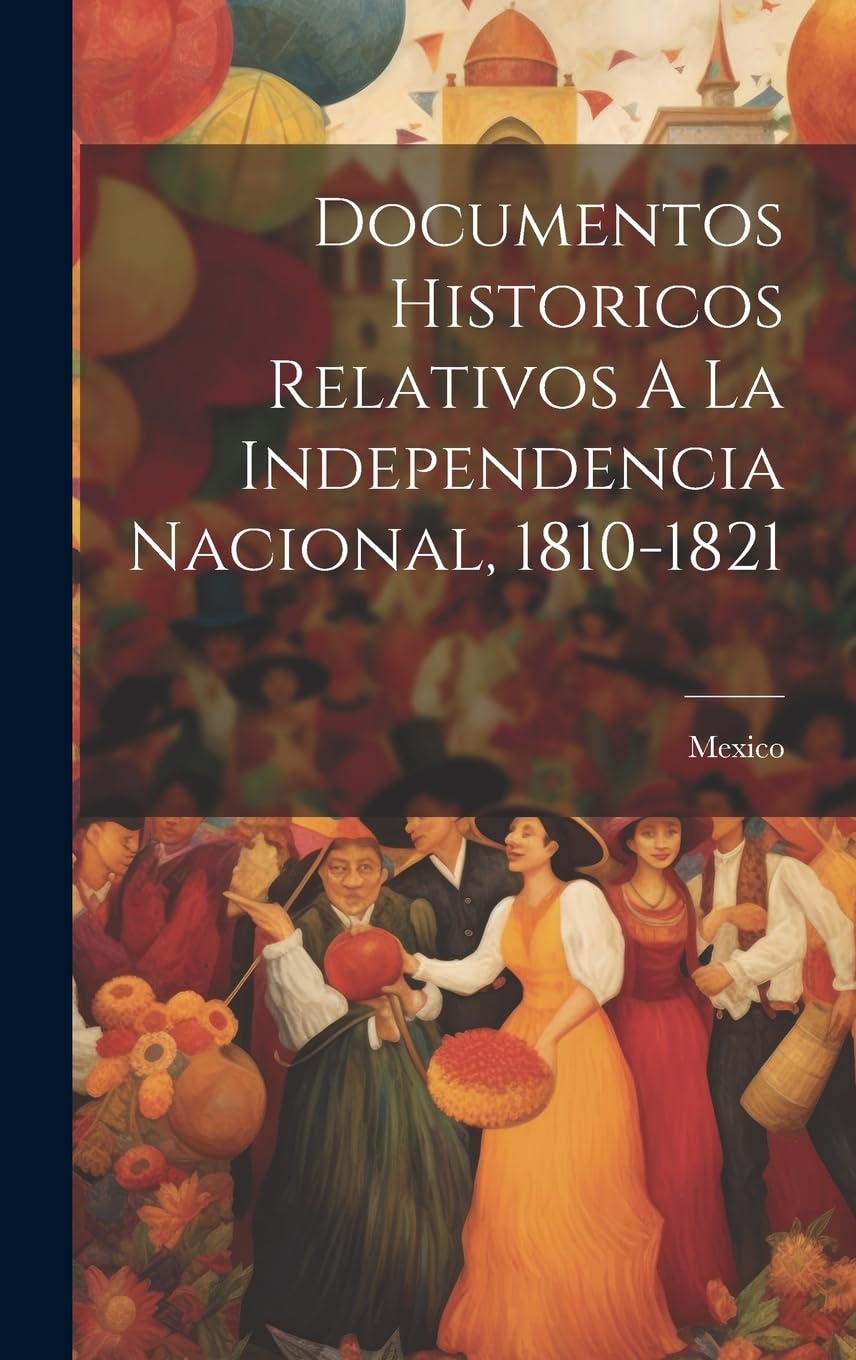 Documentos Historicos Relativos A La Independencia Nacional, 1810-1821 Social Sciences