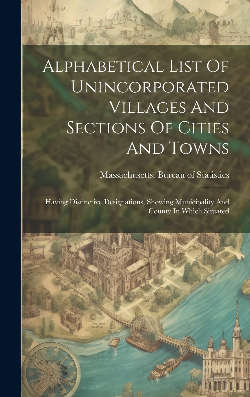 Alphabetical List Of Unincorporated Villages And Sections Of Cities And Towns: Having Distinctive Designations, Showing Municipality And County In Which Situated Reference Books