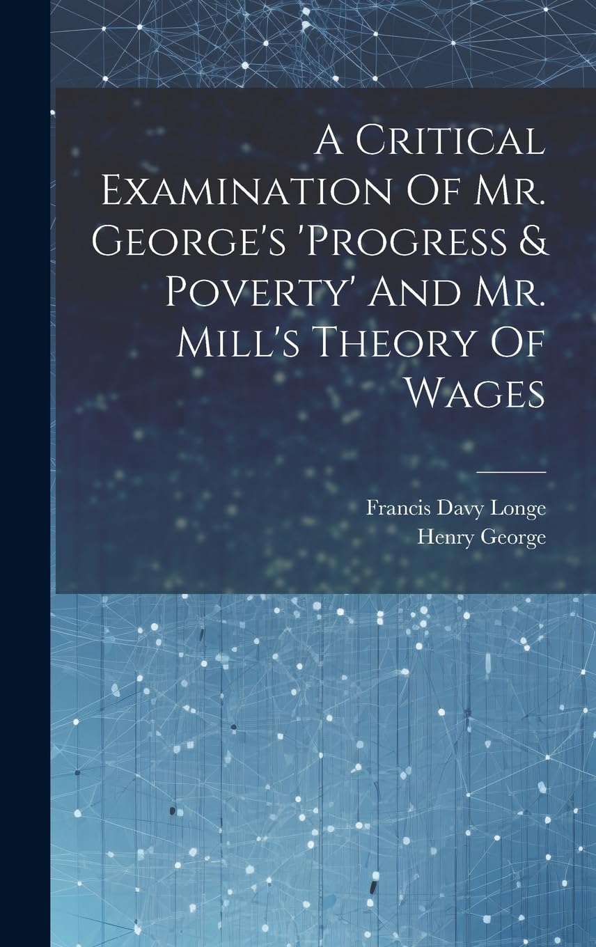 A Critical Examination Of Mr. George's 'progress & Poverty' And Mr. Mill's Theory Of Wages Contemporary literature
