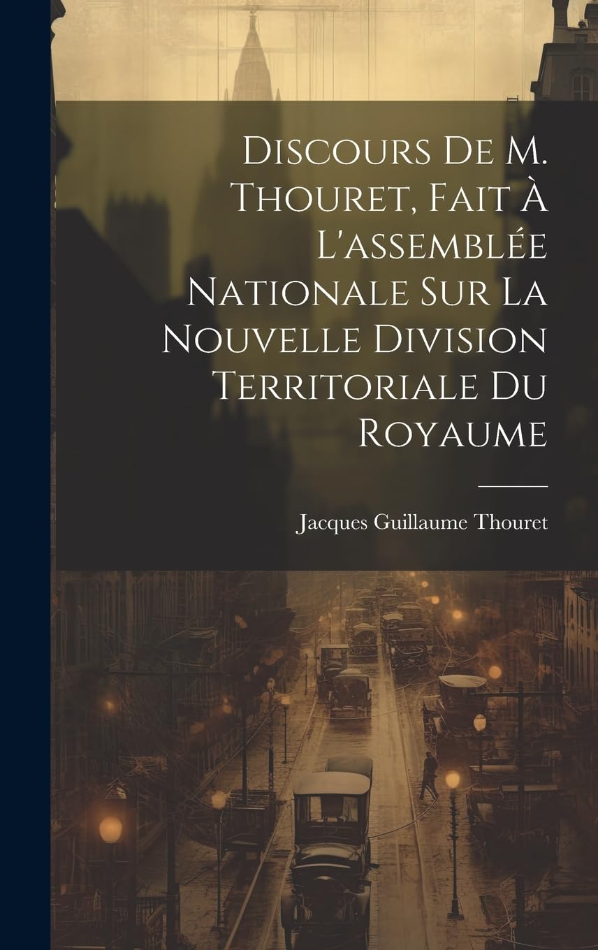 Discours De M. Thouret, Fait À L'assemblée Nationale Sur La Nouvelle Division Territoriale Du Royaume Social Sciences