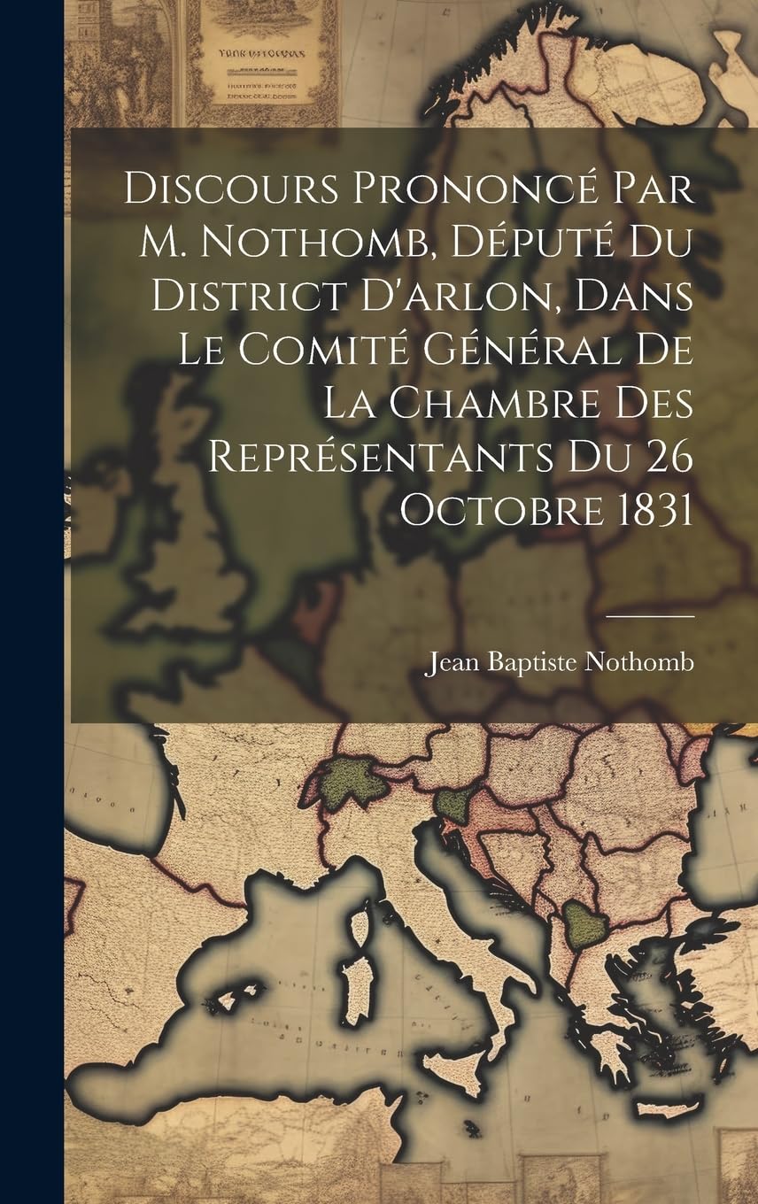 Discours Prononcé Par M. Nothomb, Député Du District D'arlon, Dans Le Comité Général De La Chambre Des Représentants Du 26 Octobre 1831 Politics & History
