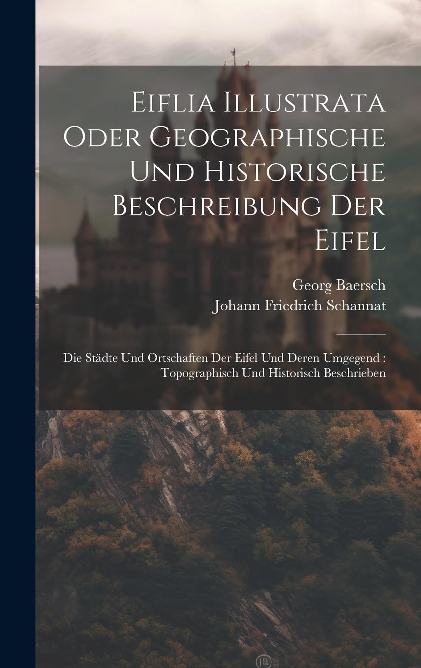 Eiflia Illustrata Oder Geographische Und Historische Beschreibung Der Eifel: Die Städte Und Ortschaften Der Eifel Und Deren Umgegend: Topographisch Und Historisch Beschrieben Leisure, Home & Garden