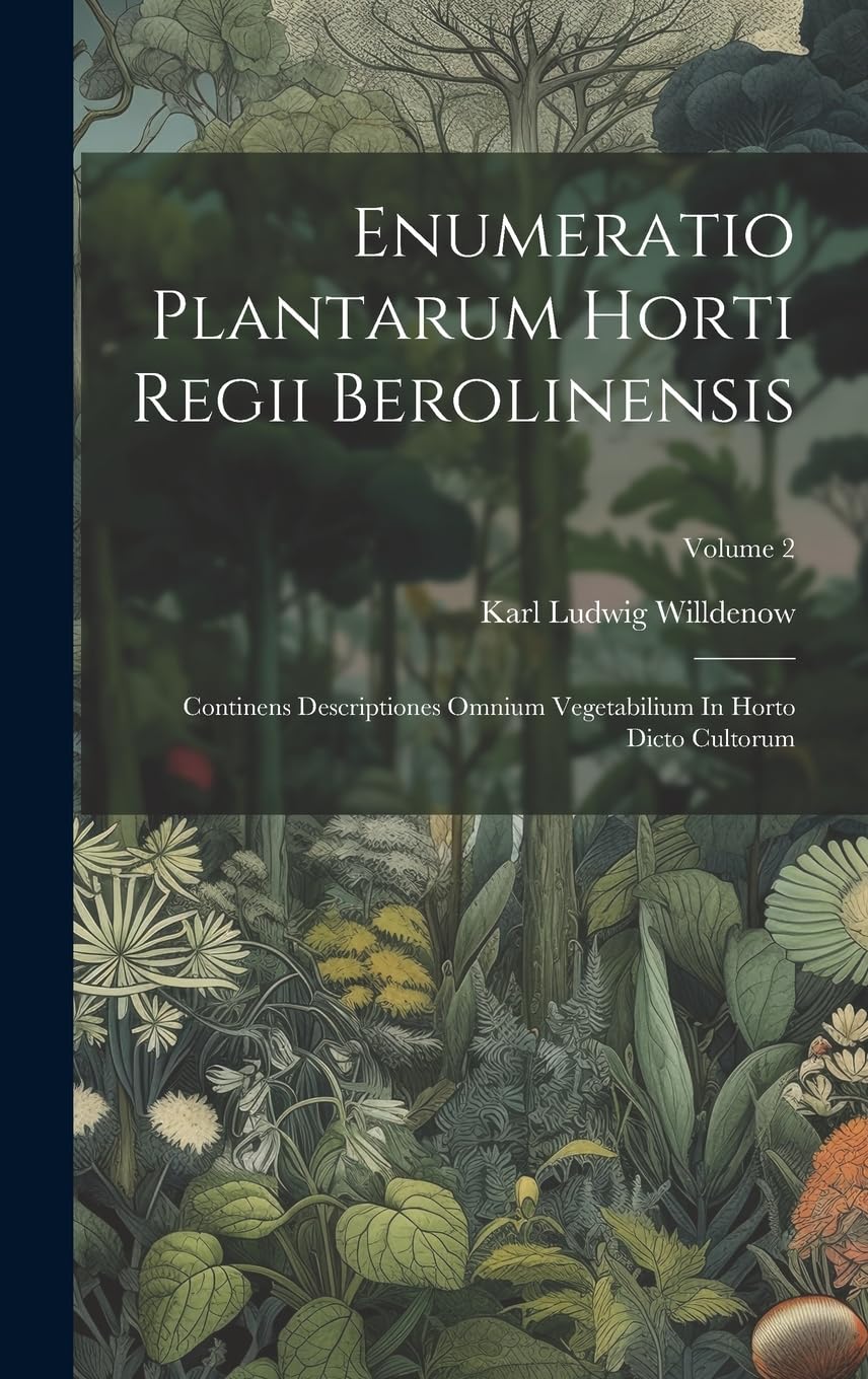Enumeratio Plantarum Horti Regii Berolinensis: Continens Descriptiones Omnium Vegetabilium In Horto Dicto Cultorum; Volume 2 Mathematics