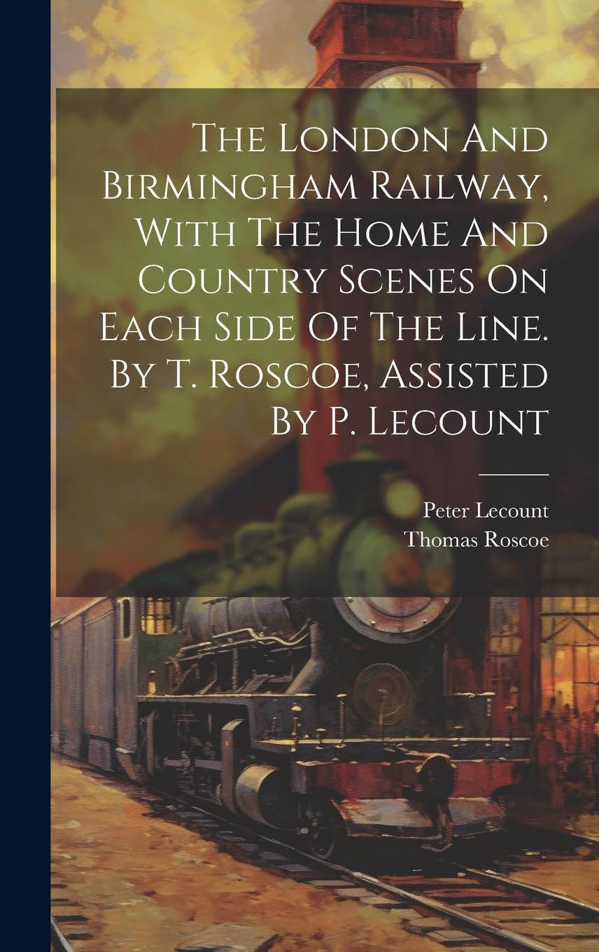 The London And Birmingham Railway, With The Home And Country Scenes On Each Side Of The Line. By T. Roscoe, Assisted By P. Lecount Media & Communication