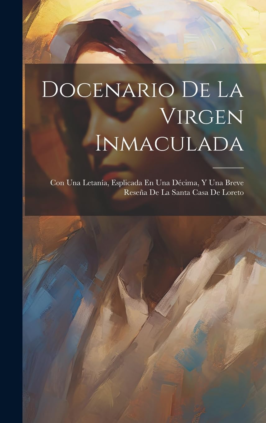 Docenario De La Virgen Inmaculada: Con Una Letanía, Esplicada En Una Décima, Y Una Breve Reseña De La Santa Casa De Loreto Politics & History