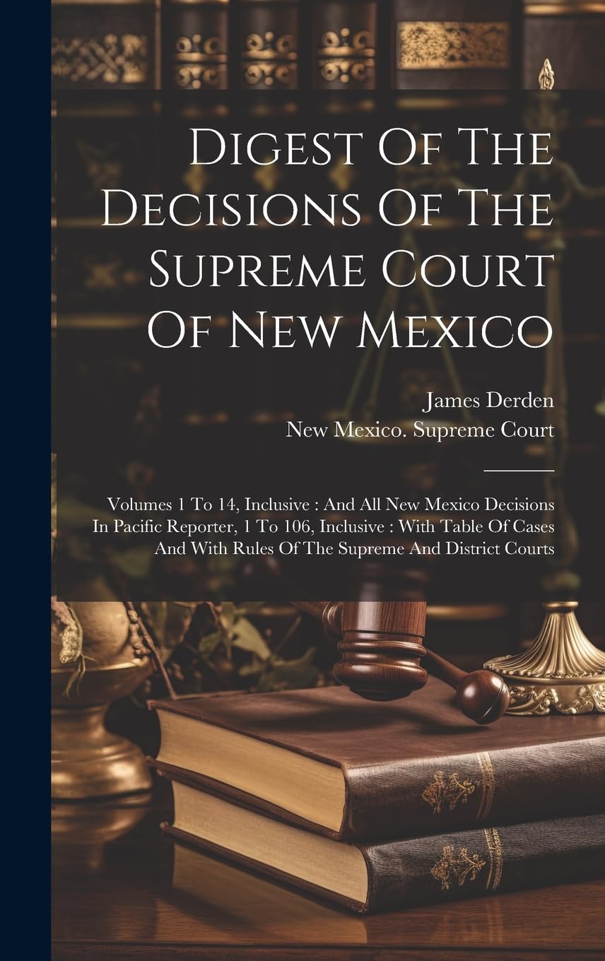 Digest Of The Decisions Of The Supreme Court Of New Mexico: Volumes 1 To 14, Inclusive: And All New Mexico Decisions In Pacific Reporter, 1 To 106, ... With Rules Of The Supreme And District Courts Law