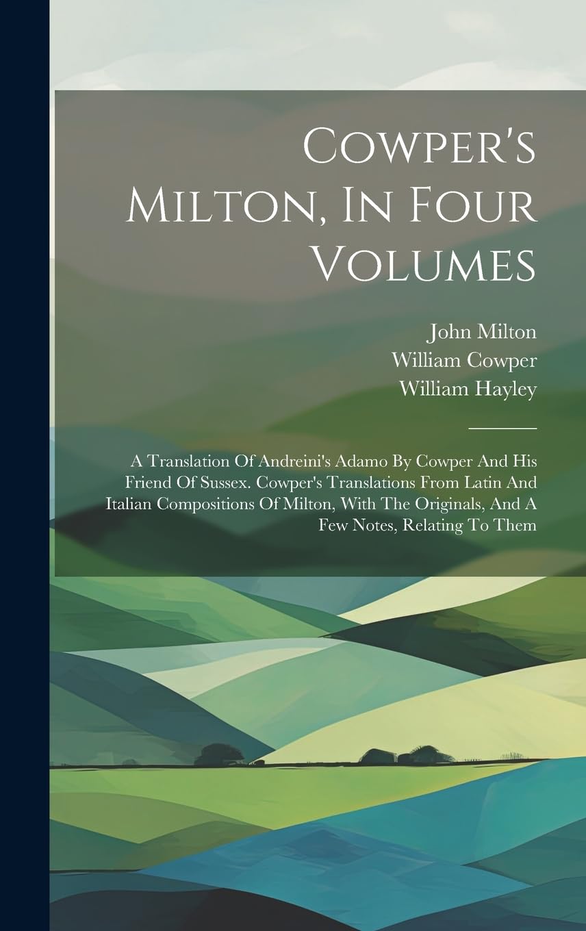 Cowper's Milton, In Four Volumes: A Translation Of Andreini's Adamo By Cowper And His Friend Of Sussex. Cowper's Translations From Latin And Italian ... Originals, And A Few Notes, Relating To Them Contemporary literature Books