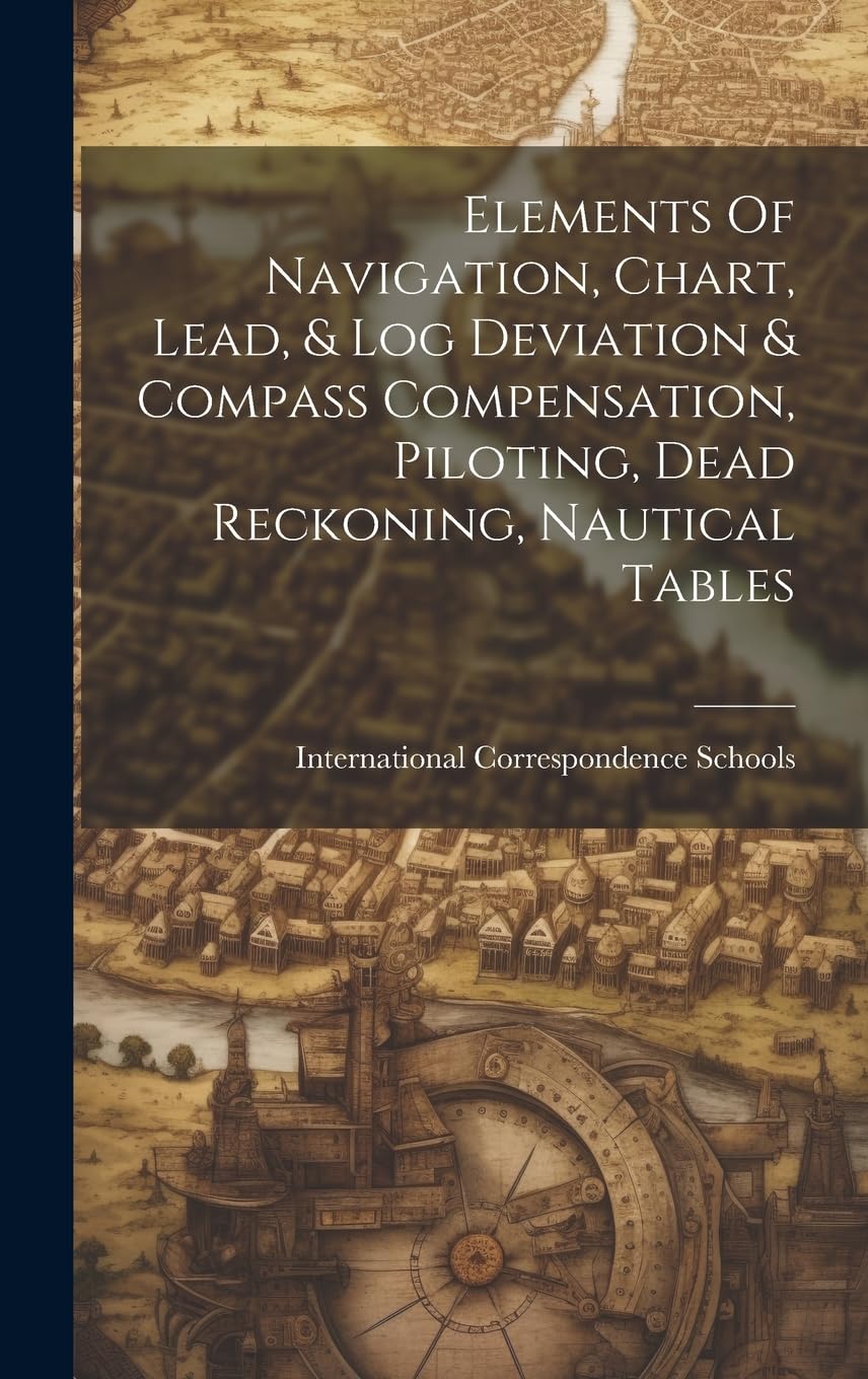 Elements Of Navigation, Chart, Lead, & Log Deviation & Compass Compensation, Piloting, Dead Reckoning, Nautical Tables Politics & History