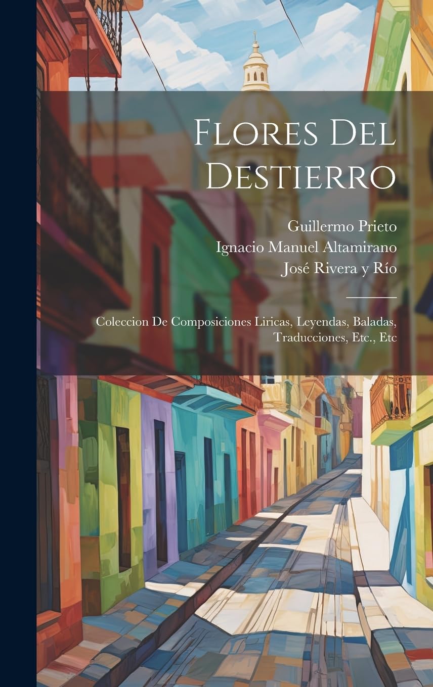 Flores Del Destierro: Coleccion De Composiciones Liricas, Leyendas, Baladas, Traducciones, Etc., Etc Contemporary literature
