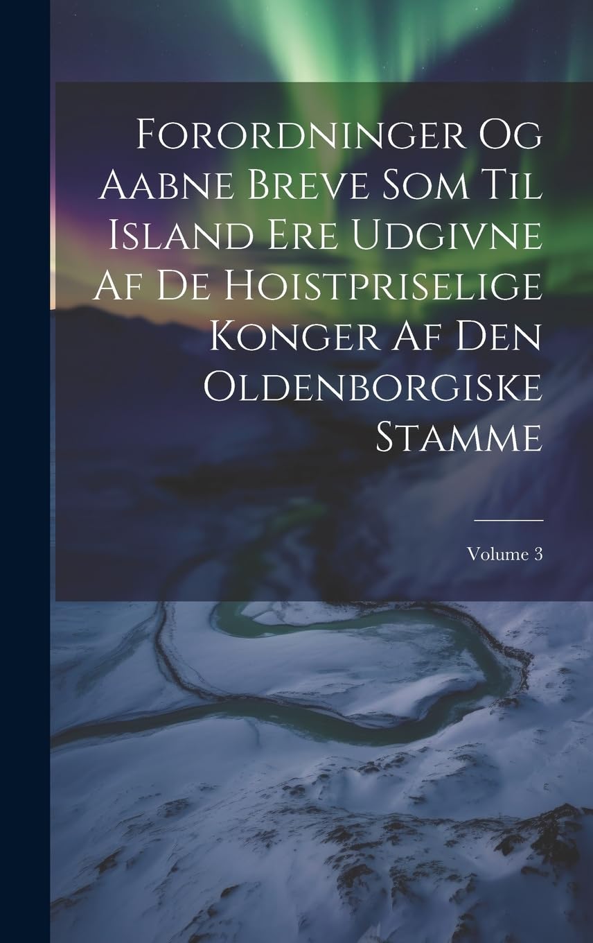 Forordninger Og Aabne Breve Som Til Island Ere Udgivne Af De Hoistpriselige Konger Af Den Oldenborgiske Stamme; Volume 3 Politics & History