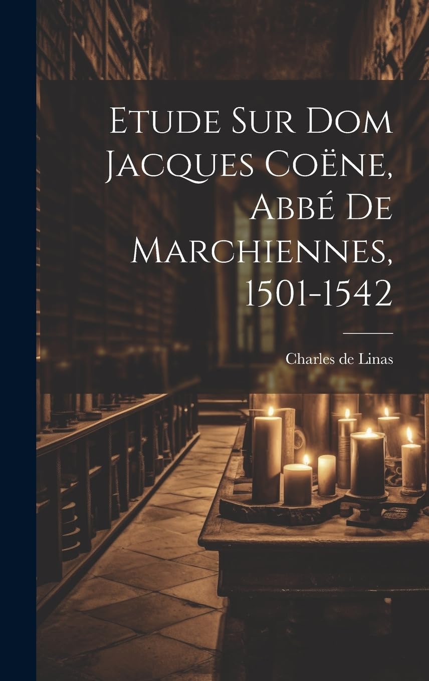 Etude Sur Dom Jacques Coëne, Abbé De Marchiennes, 1501-1542 Politics & History