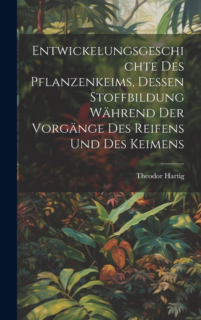 Entwickelungsgeschichte des Pflanzenkeims, dessen Stoffbildung während der Vorgänge des Reifens und des Keimens Natural Sciences