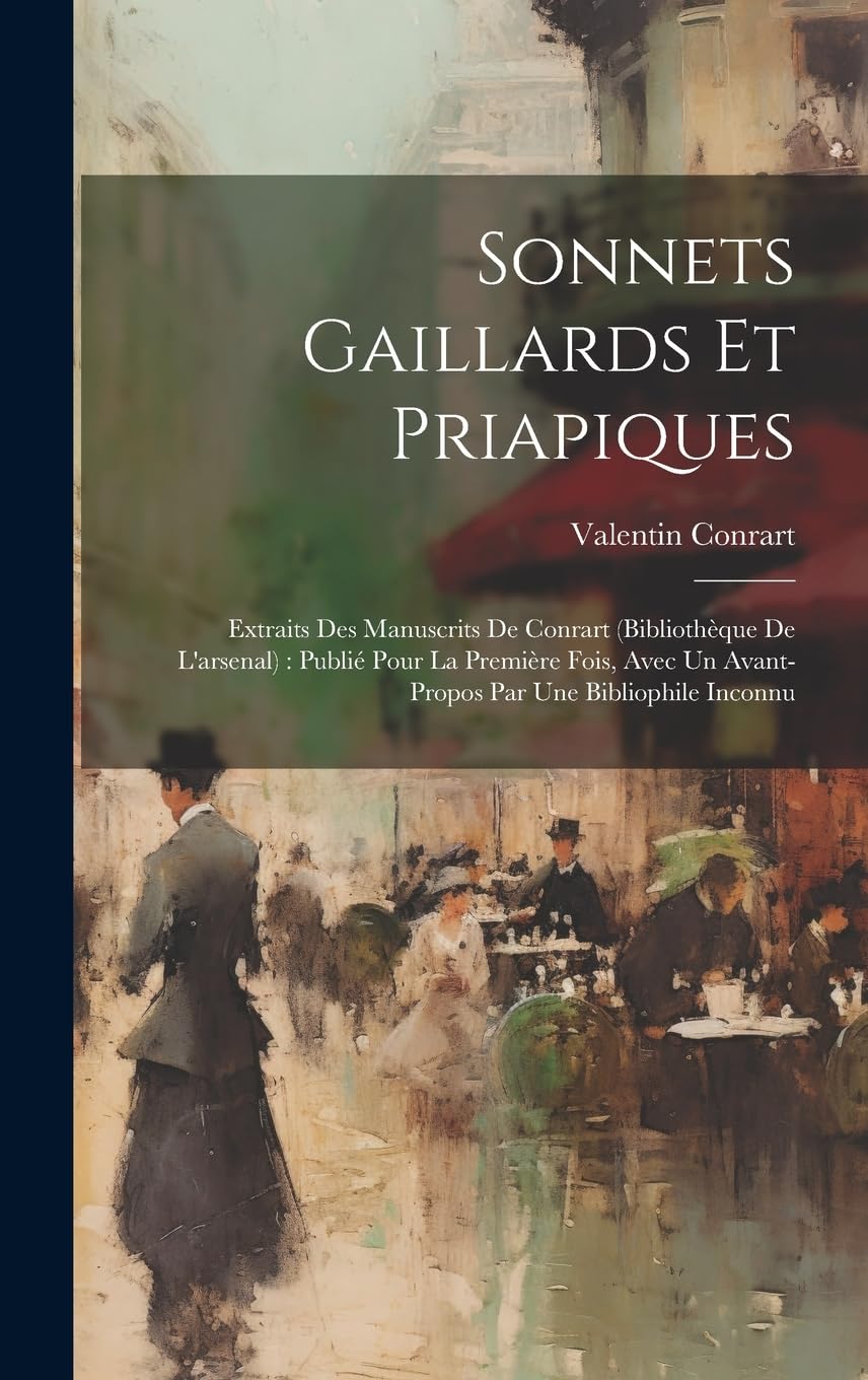 Sonnets Gaillards Et Priapiques: Extraits Des Manuscrits De Conrart (bibliothèque De L'arsenal): Publié Pour La Première Fois, Avec Un Avant-propos Par Une Bibliophile Inconnu Poetry