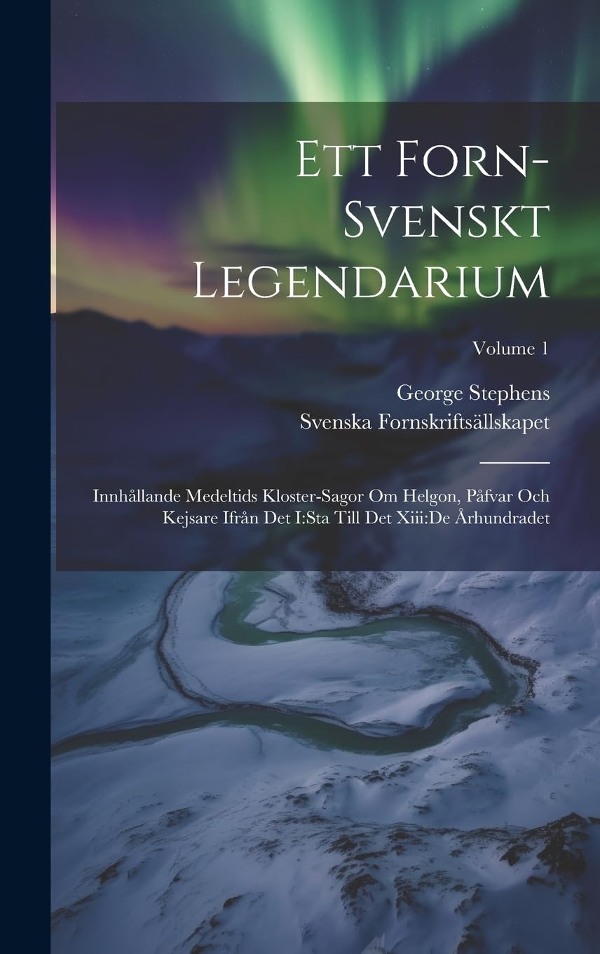 Ett Forn-svenskt Legendarium: Innhållande Medeltids Kloster-sagor Om Helgon, Påfvar Och Kejsare Ifrån Det I: sta Till Det Xiii: de Århundradet; Volume 1 Politics & History