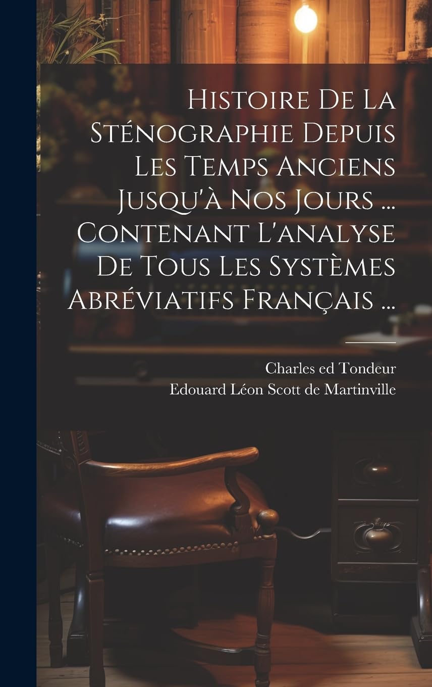 Histoire De La Sténographie Depuis Les Temps Anciens Jusqu'à Nos Jours ... Contenant L'analyse De Tous Les Systèmes Abréviatifs Français ... book